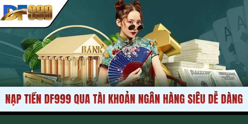 Nạp tiền DF999 qua tài khoản ngân hàng siêu dễ dàng