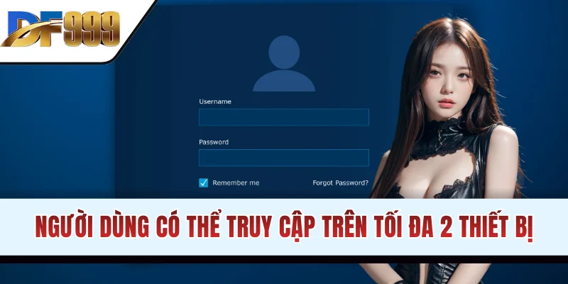 Người dùng có thể truy cập trên tối đa 2 thiết bị