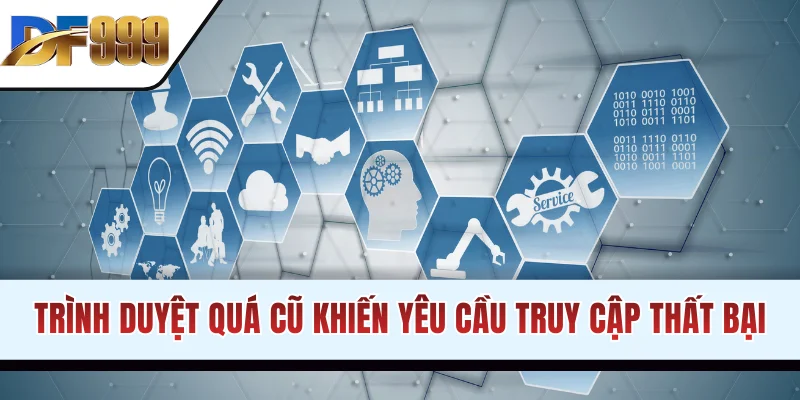 Trình duyệt quá cũ khiến yêu cầu truy cập thất bại